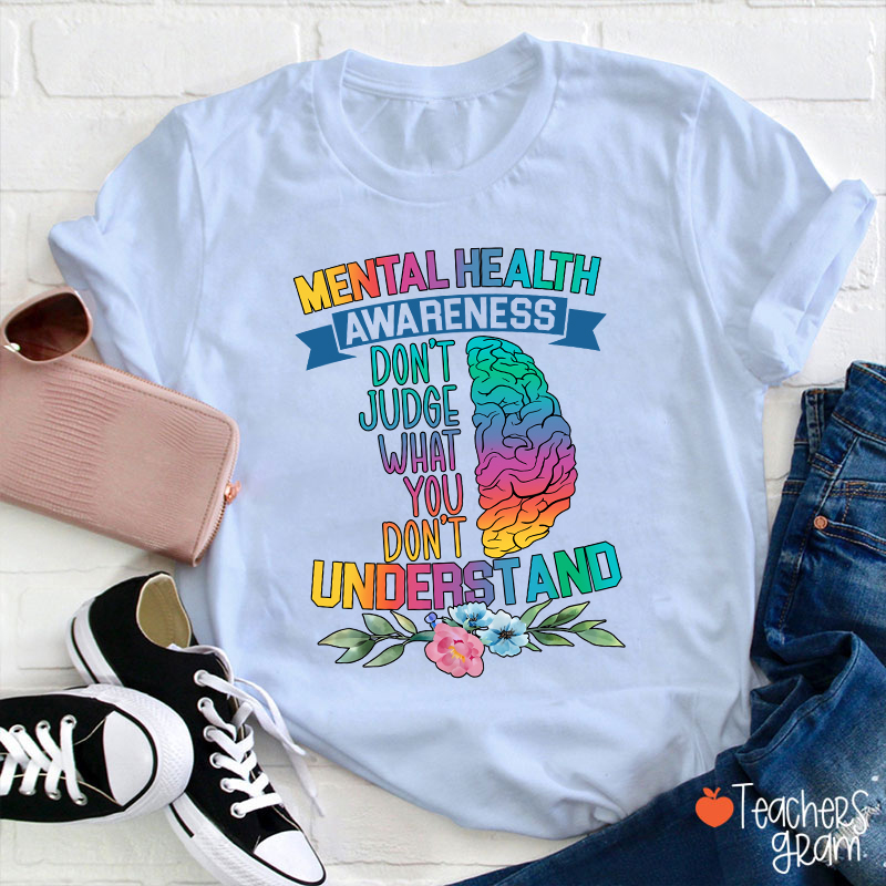 Mental Health Awareness Don't Judge What You Teacher T-Shirt