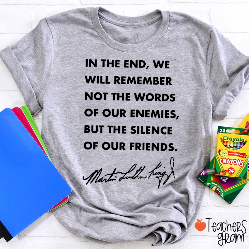 In The End We Will Remember The Silence Of Our Friends Teacher T-Shirt