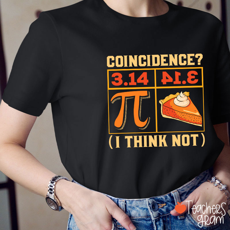 Coincidence I Think Not Funny Pi Day Teacher T-Shirt
