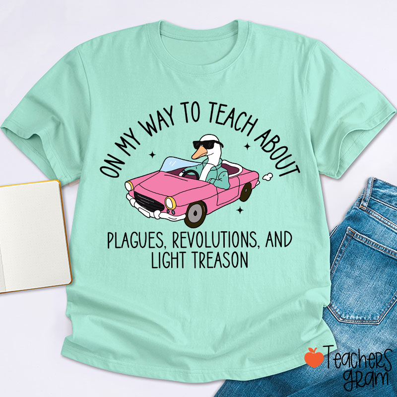 On My Way To Teach About Plagues Revolutions And Light Treason Teacher T-Shirt