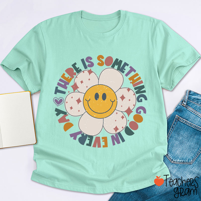 There Is Something Good In every Day Teacher T-Shirt