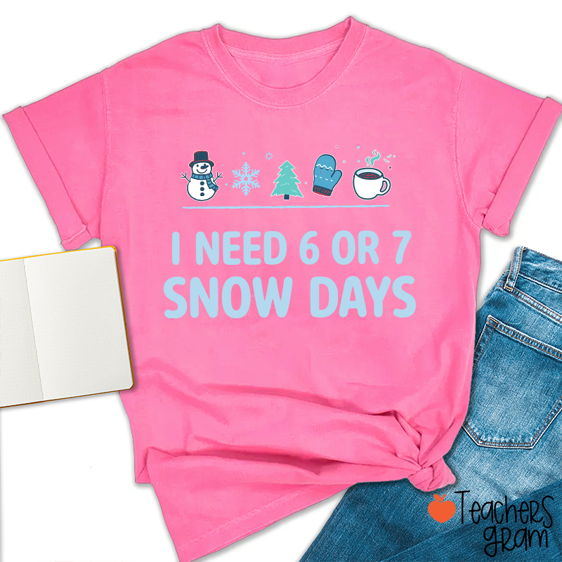 I Need 6 Or 7 Snow Days Teacher T-Shirt