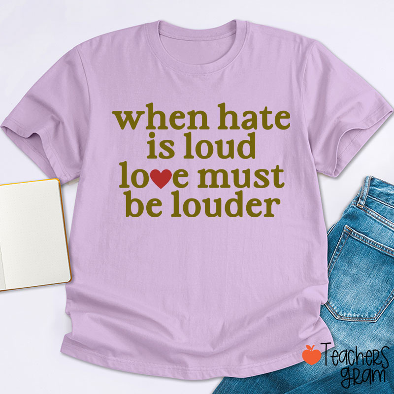 When Hate Is Loud Love Must Be Louder Teacher T-Shirt
