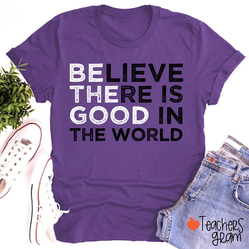Be The Good Believe There Is Good In The World Teacher T-Shirt