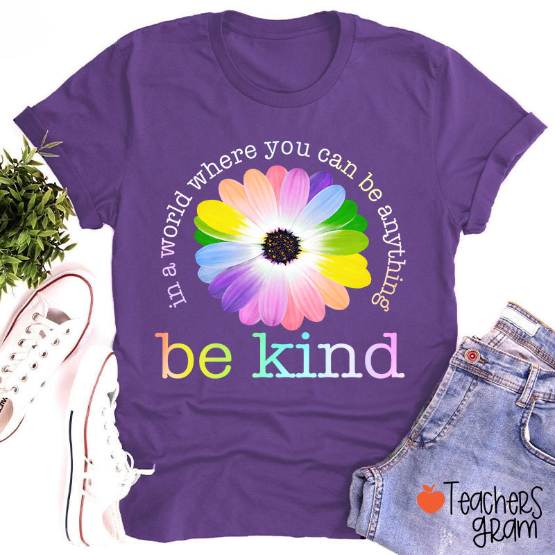 Colorful Daisy In A World Where You Can Be Anything Be Kind Teacher T-Shirt