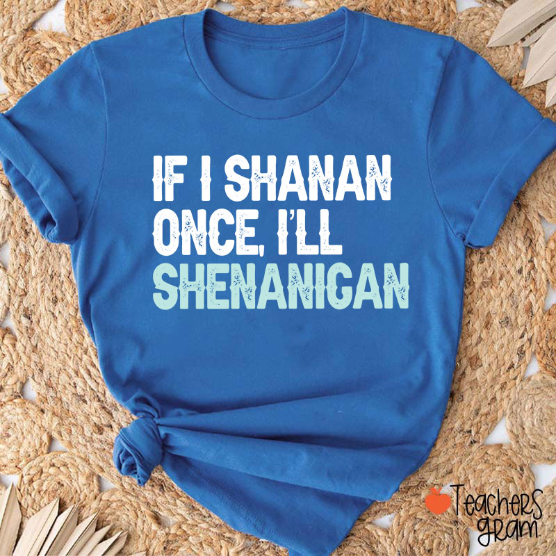 If I Shanan Once I'll Shenanigan Teacher T-Shirt