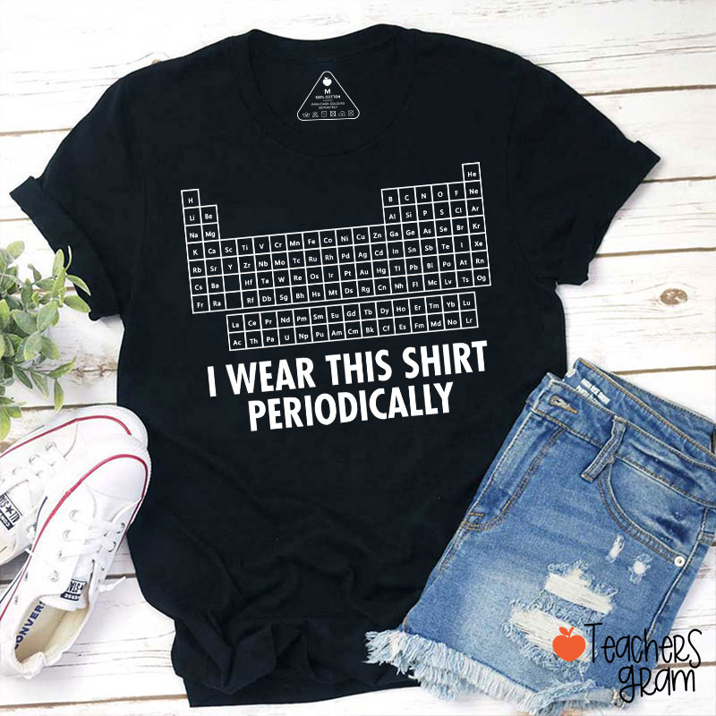 I Wear This Shirt Periodically Teacher T-Shirt