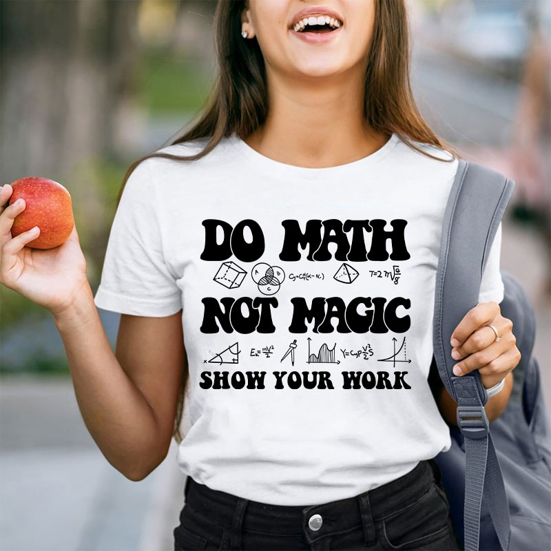 Do Math Not Magic Show Your Work Teacher T-Shirt