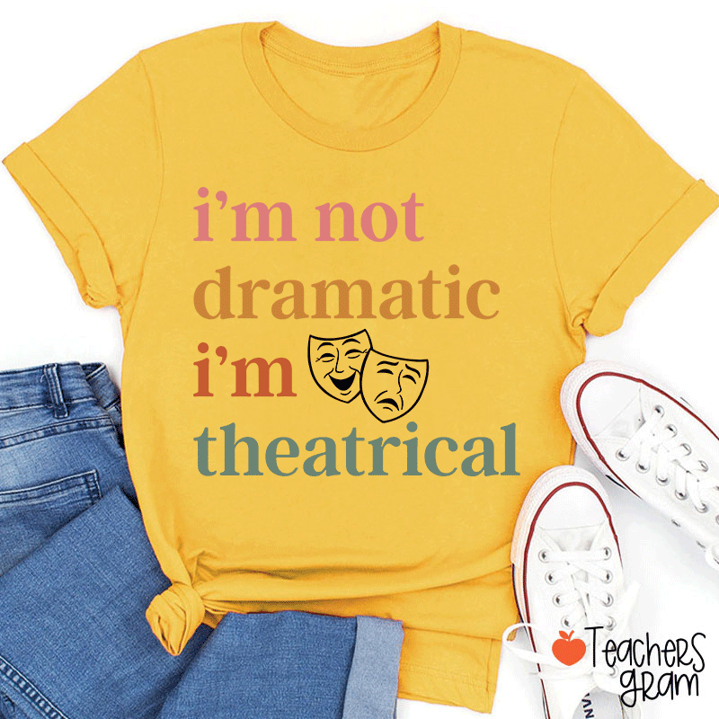 I Am Not Dramatic I Am Theatrical Teacher T-shirt