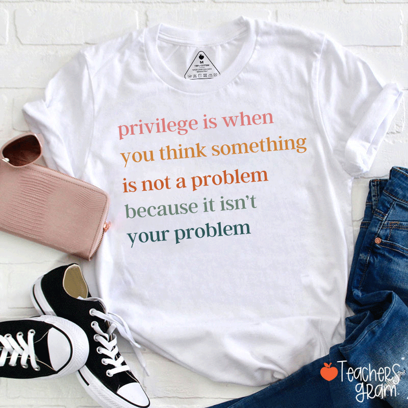 Privilege Is When You Think Something Isn't A Problem Teacher T-Shirt