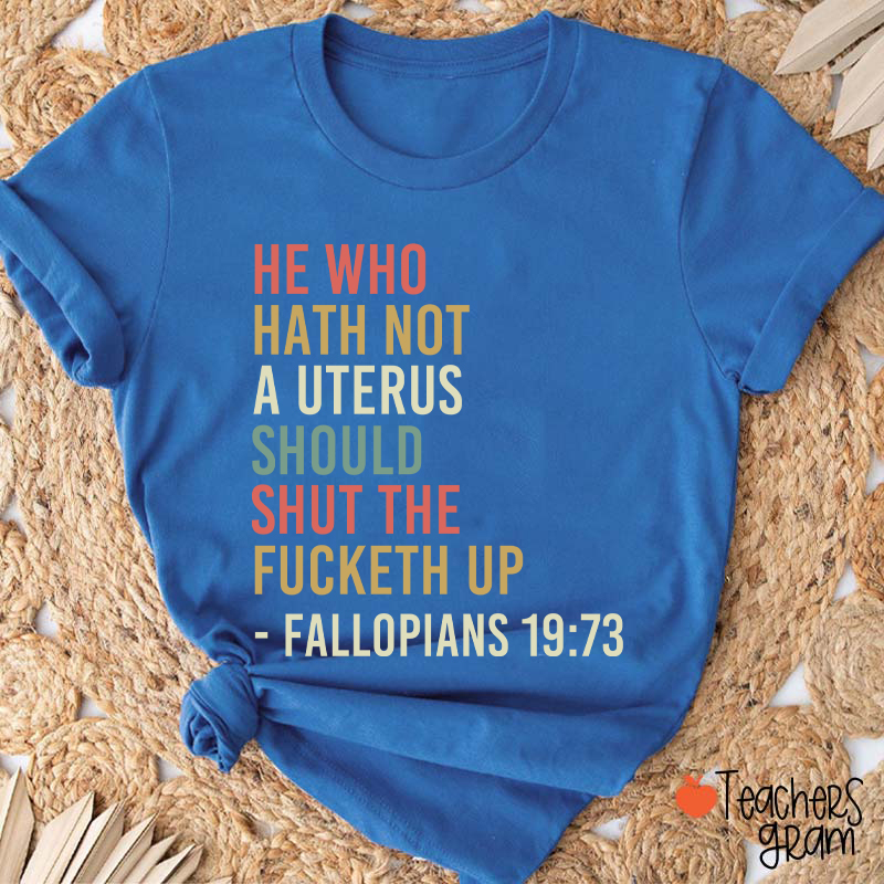 He Who Hath Not A Uterus Should Shut The Fucketh Up Teacher T-Shirt