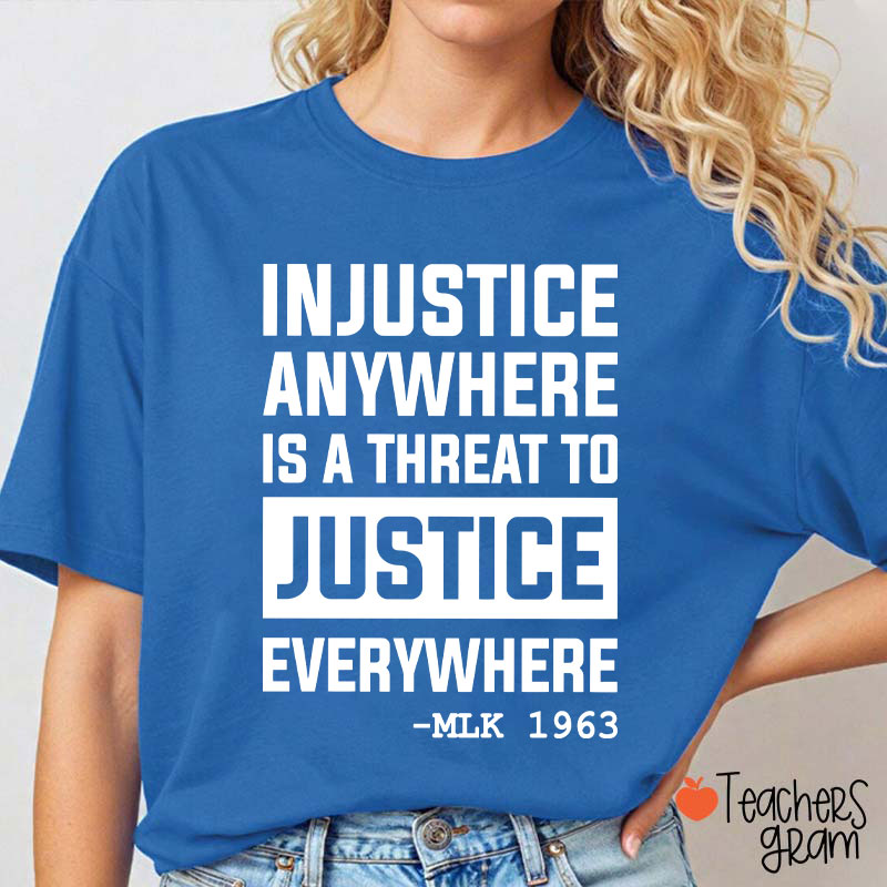 Injustice Anywhere Is A Threat To Justice Everywhere Teacher T-Shirt