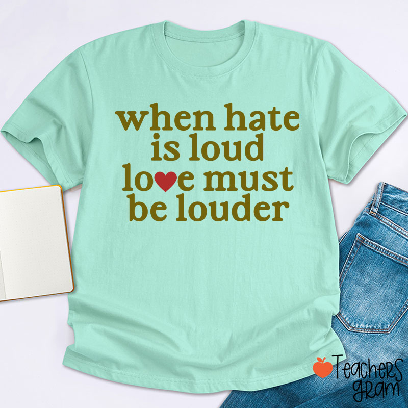 When Hate Is Loud Love Must Be Louder Teacher T-Shirt