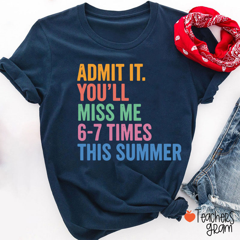 Admit It You'll Miss Me 6-7 Times This Summer Teacher T-Shirt