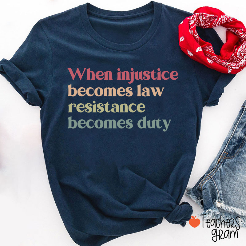 When Injustice Becomes Law Resistance Becomes Duty Teacher T-Shirt