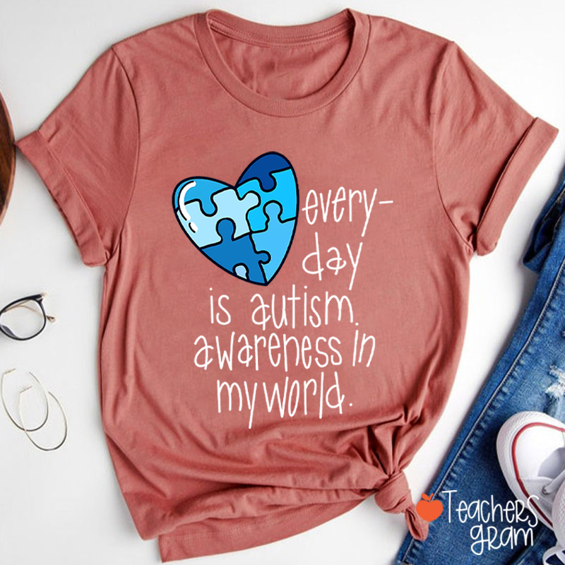 Every Day Is Autism Awareness In My World Teacher T-Shirt