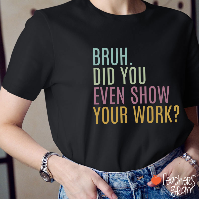 Bruh Did You Even Show Your Work Math Teacher T-Shirt