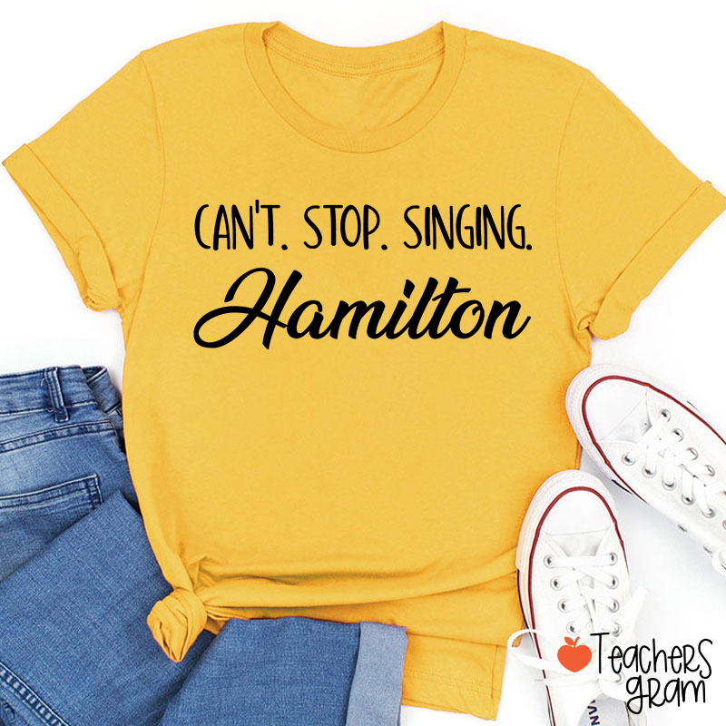 Can't Stop Singing Hamilton Teacher T-Shirt