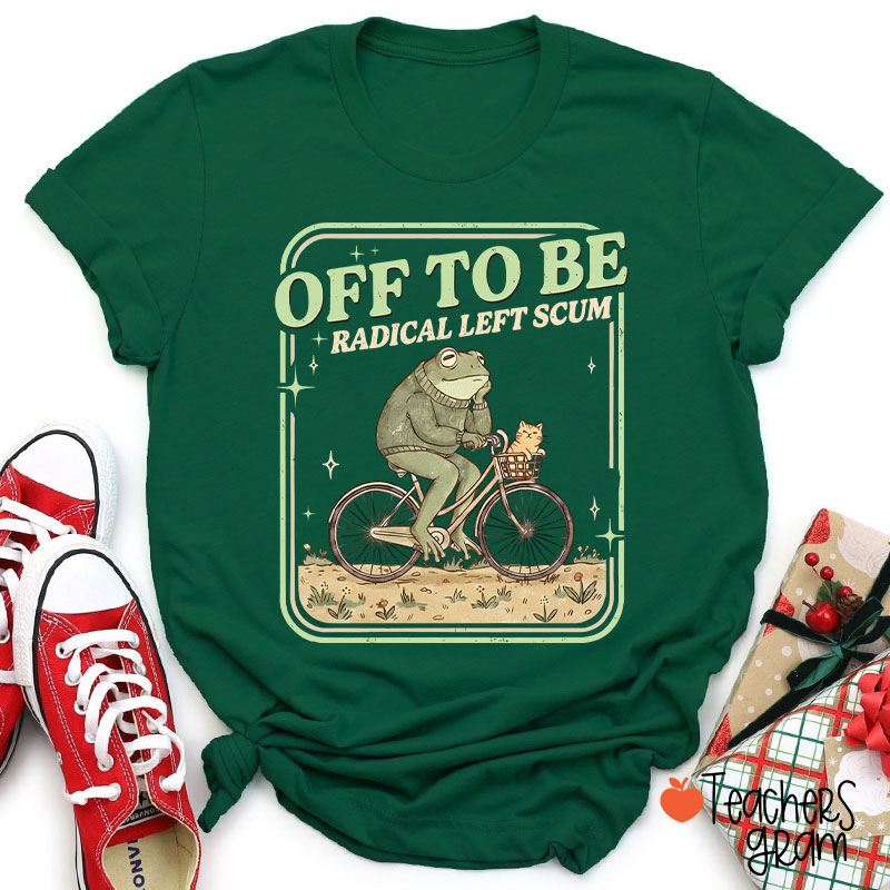 Off To Be Radical Left Scum Teacher T-Shirt