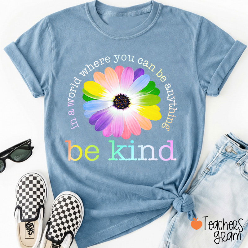 Colorful Daisy In A World Where You Can Be Anything Be Kind Teacher T-Shirt