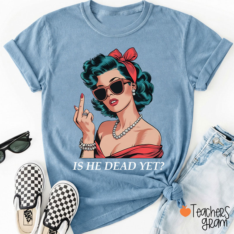 Is He Dead Yet Resist And Persist Teacher T-Shirt