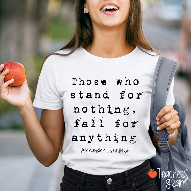 Those Who Stand For Nothing Fall For Anything Teacher T-Shirt
