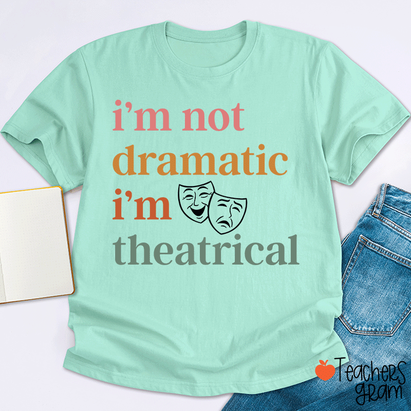 I Am Not Dramatic I Am Theatrical Teacher T-shirt