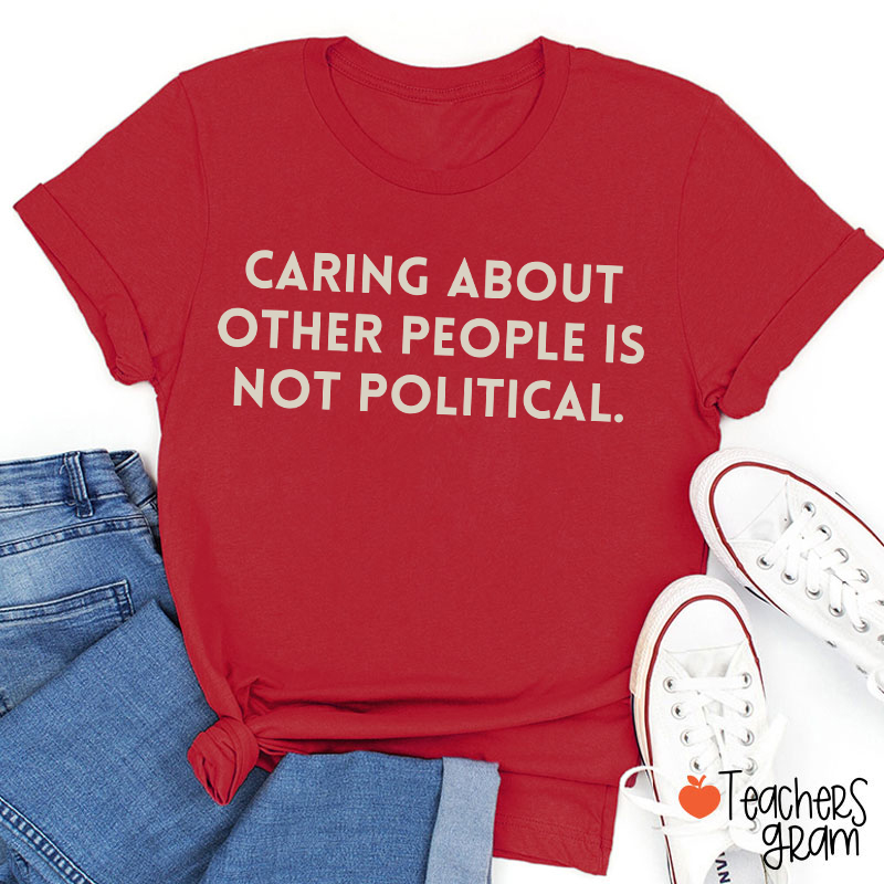 Caring About Other People Is Not Political Teacher T-Shirt