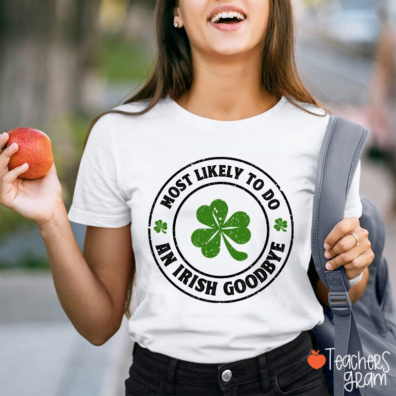 Most Likely To Do An Irish Goodbye Teacher T-Shirt