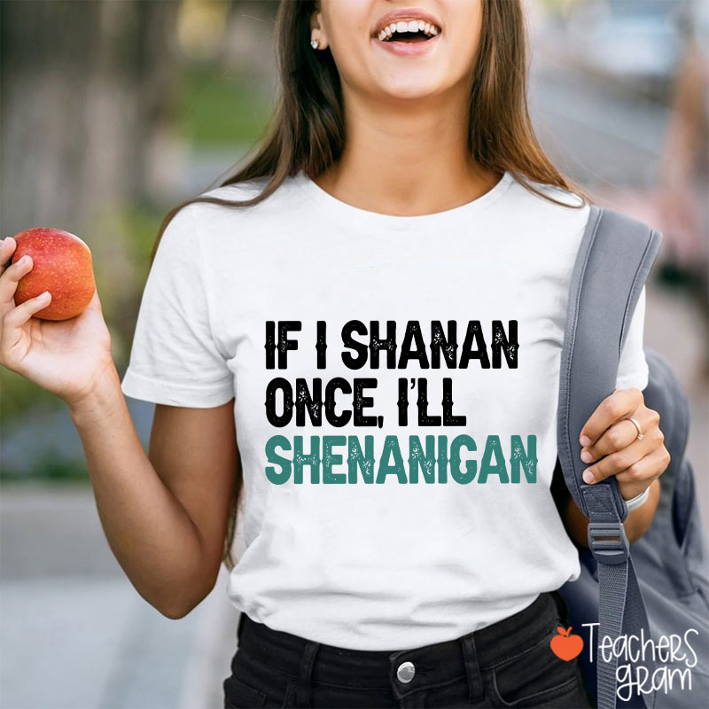 If I Shanan Once I'll Shenanigan Teacher T-Shirt