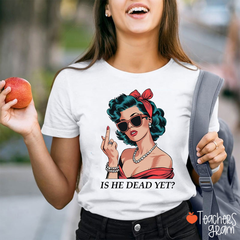 Is He Dead Yet Resist And Persist Teacher T-Shirt