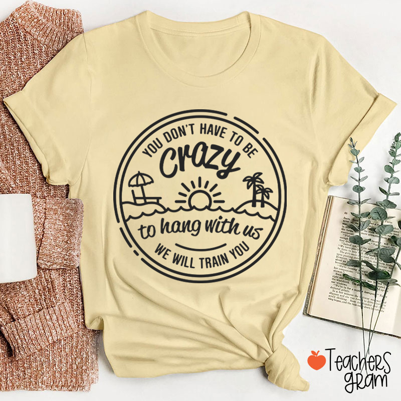 You Don't Have To Be Crazy Teacher T-Shirt