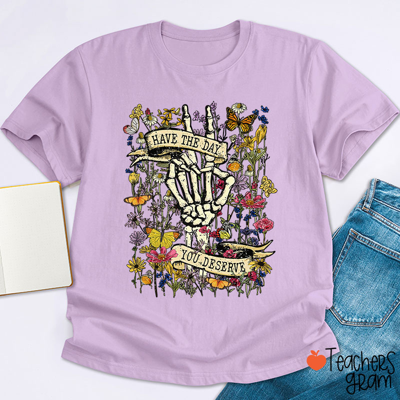 Have The Day You Deserve Teacher T-Shirt