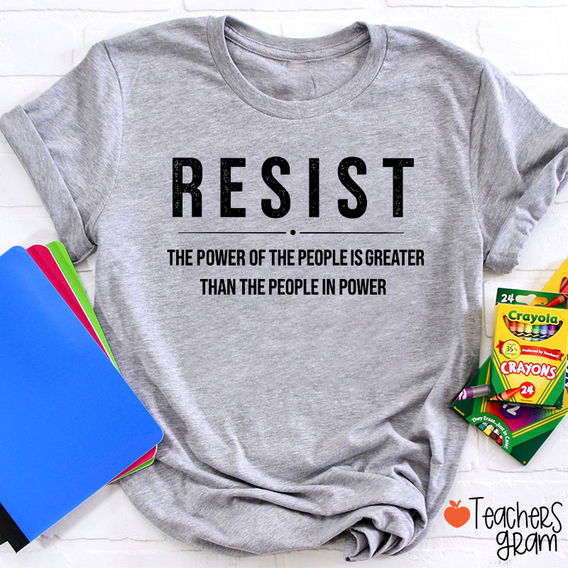 Resist The Power Of The People Is Greater Than The People In Power Teacher T-Shirt
