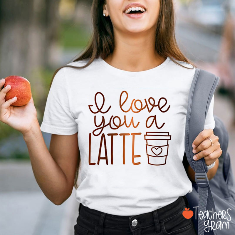 I Love You A Latte Teacher T-Shirt