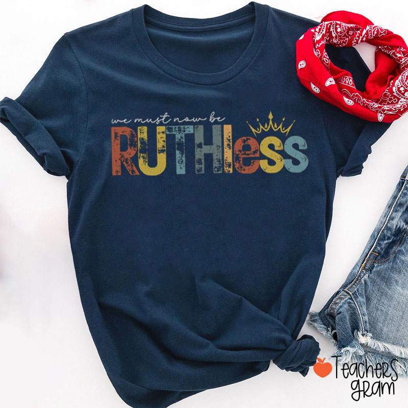 We Must Now Be Ruthless Teacher T-Shirt