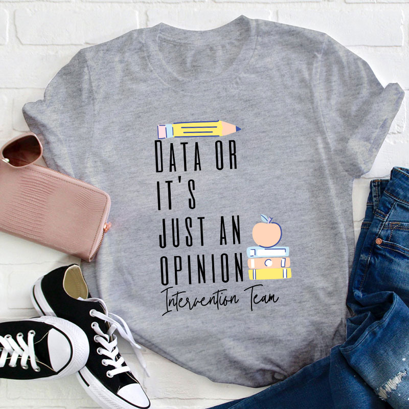 Data Or It's Just An Opinion Intervention Team Teacher T-Shirt