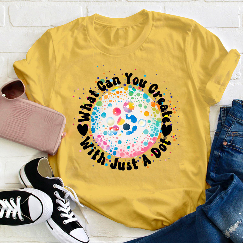 What Can You Creat With Just A Dot Teacher T-Shirt