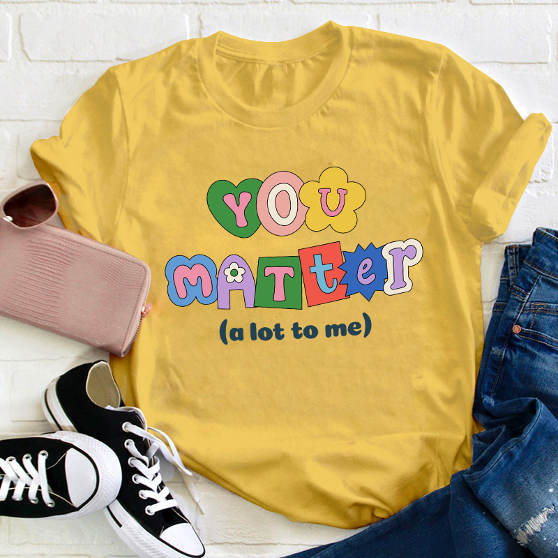 You Matter A Lot To Me Teacher T-Shirt