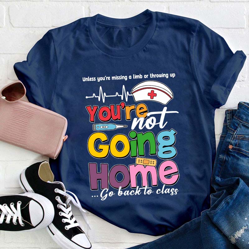 You're Not Going Home Go Back To Class Teacher T-Shirt