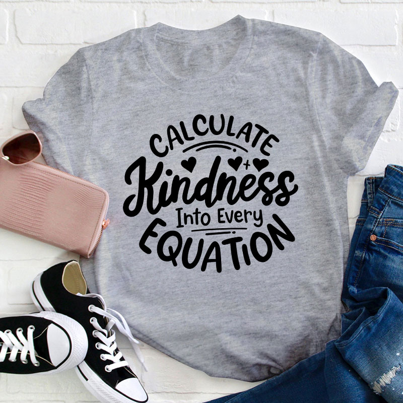 Calculate Kindness Into Every Equation Teacher T-Shirt
