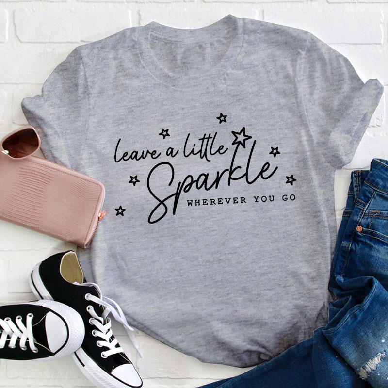 Leave A Little Sparkle Wherever You Go Teacher T-Shirt