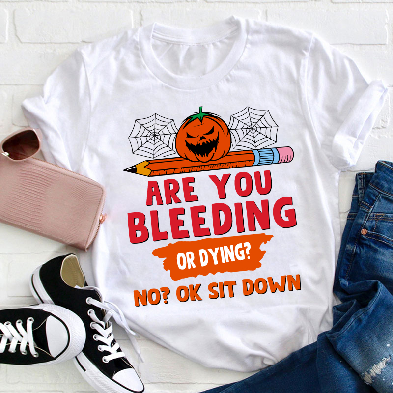 Are You Bleeding Or Dying Teacher T-Shirt