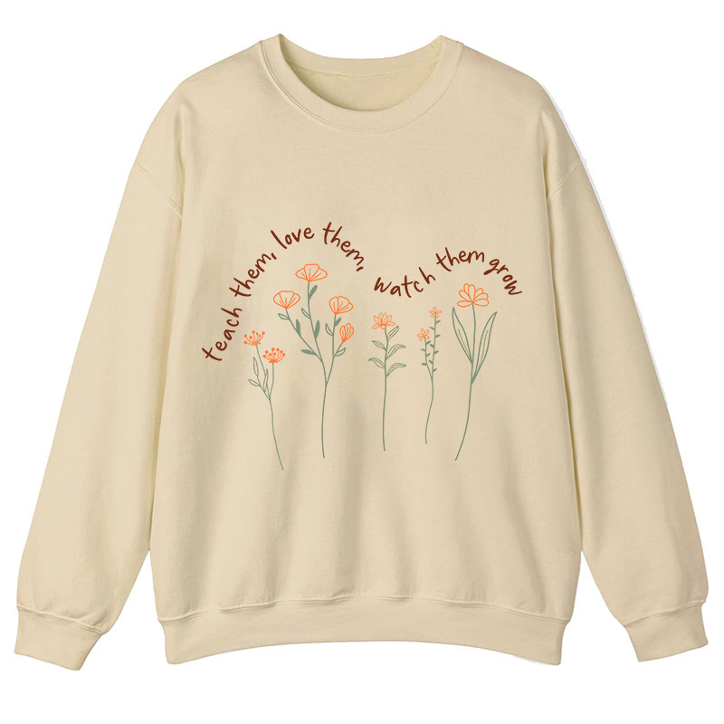 Teach Them Love Them Watch Them Grow Teacher Sweatshirt