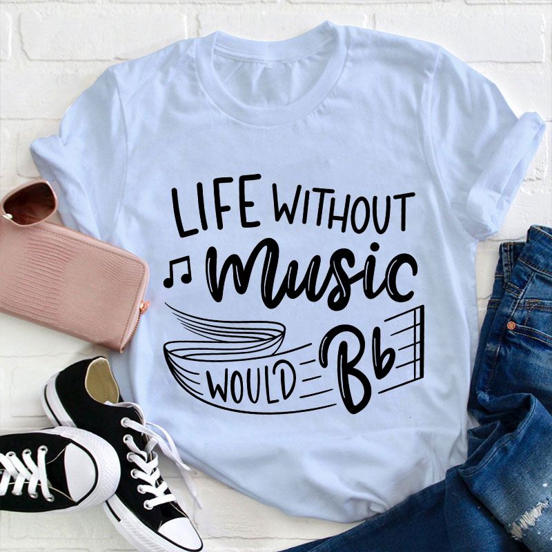 Life Without Music Would Be Flat Teacher T-Shirt
