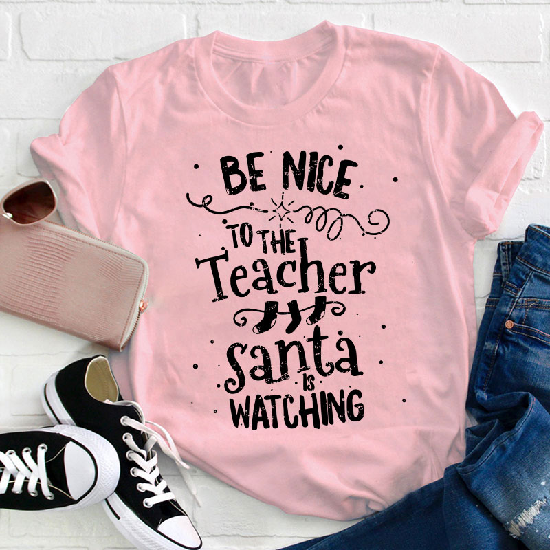 Be Nice To The Teacher Santa Is Watching Teacher T-Shirt
