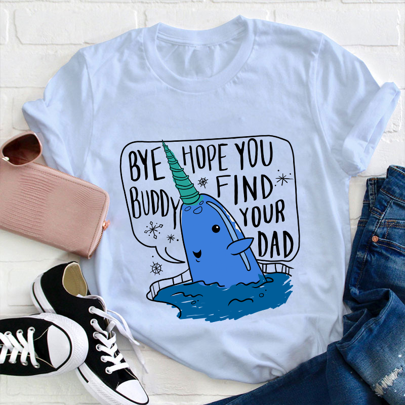 Bye Hope You Buddy Find Your Dad Teacher T-Shirt