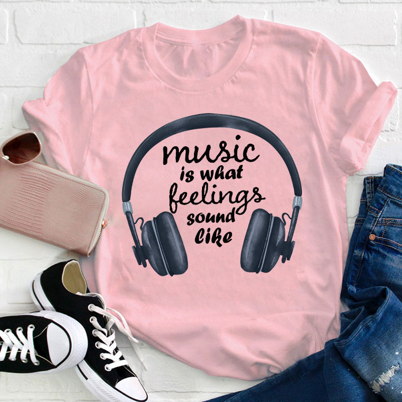 Music Is What Feelings Sound Like Teacher T-Shirt