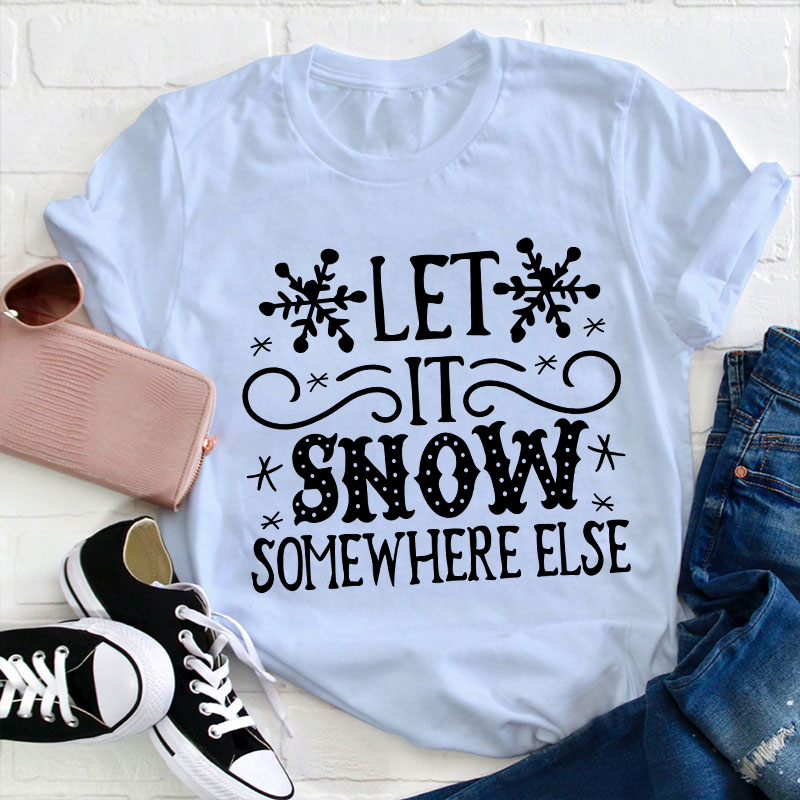 Let It Snow Somewhere Else Teacher T-Shirt
