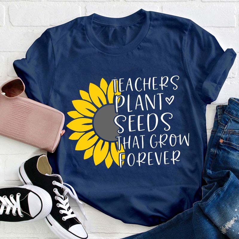 Teacher Plant Seeds That Grow Forever Teacher T-Shirt